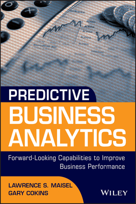 Predictive Business Analytics: Forward Looking Capabilities to Improve Business Performance by Gary Cokins, Lawrence Maisel