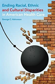 Ending Racial, Ethnic, and Cultural Disparities in American Health Care by George C. Halvorson