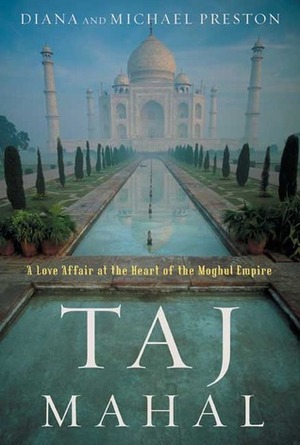 Taj Mahal: Passion and Genius at the Heart of the Moghul Empire by Diana Preston, Michael Preston
