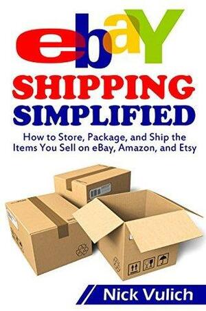 eBay Shipping Simplified: How to Store, Package, and Ship the Items You Sell on eBay, Amazon, and Etsy by Nick Vulich