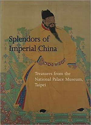 Splendors of Imperial China: Treasures from the National Palace Museum, Taipei by Kuo Li Ku Kung Po Wu Y Uan, Maxwell K. Hearn