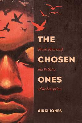 The Chosen Ones: Black Men and the Politics of Redemption by Nikki Jones