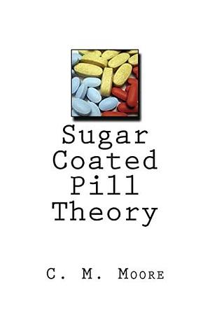 Sugar Coated Pill Theory by C. Moore