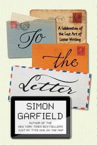 To the Letter: A Celebration of the Lost Art of Letter Writing by Simon Garfield