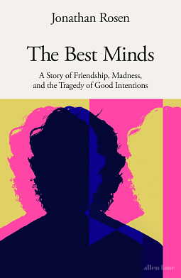 The Best Minds: A Story of Friendship, Madness, and the Tragedy of Good Intentions by Jonathan Rosen