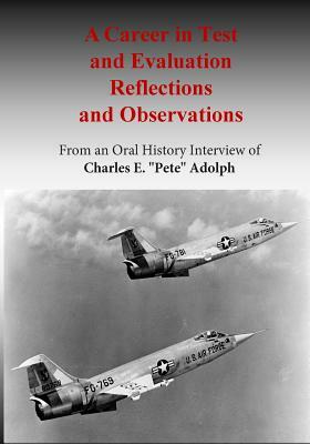 A Career in Test and Evaluation Reflections and Observations: From an Oral History Interview of Charles E. "Pete" Adolph by Office of Air Force History, U. S. Air Force