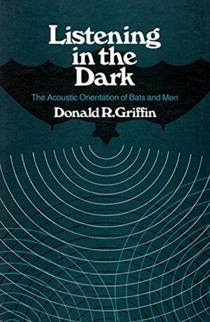 Listening In The Dark: The Acoustic Orientation Of Bats And Men by Donald R. Griffin