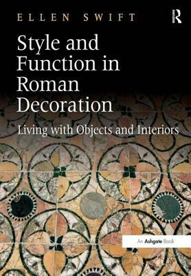 Style and Function in Roman Decoration: Living with Objects and Interiors by Ellen Swift