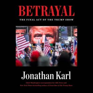 Betrayal: The Final Act of the Trump Show by Jonathan Karl