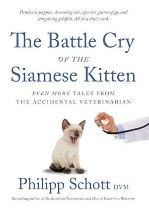 The Battle Cry of the Siamese Kitten: Even More Tales from the Accidental Veterinarian by Philipp Schott