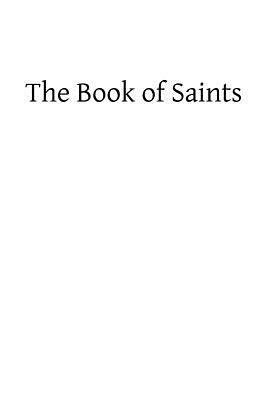 The Book of Saints: A Dictionary of Servants of God Canonized by the Catholic Church: Extracted From the Roman and Other Martyrologies by Catholic Church