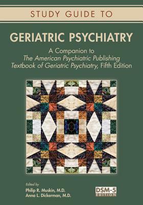 Study Guide to Geriatric Psychiatry: A Companion to the American Psychiatric Publishing Textbook of Geriatric Psychiatry, Fifth Edition by Anna L. Dickerman, Philip R. Muskin