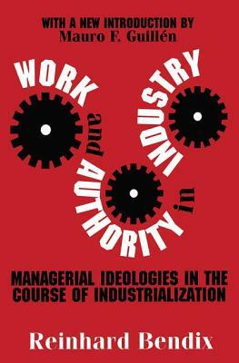 Work and Authority in Industry: Managerial Ideologies in the Course of Industrialization by Reinhard Bendix