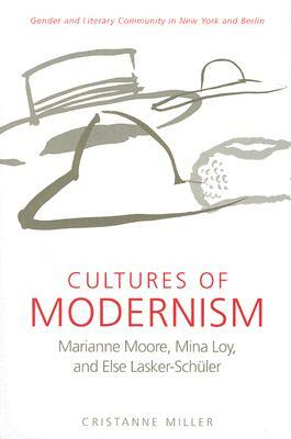 Cultures of Modernism: Marianne Moore, Mina Loy, and Else Lasker-Schuler; Gender and Literary Community in New York and Berlin by Cristanne Miller
