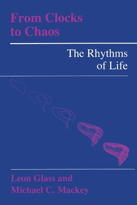 From Clocks to Chaos: The Rhythms of Life by Michael C. Mackey, Leon Glass