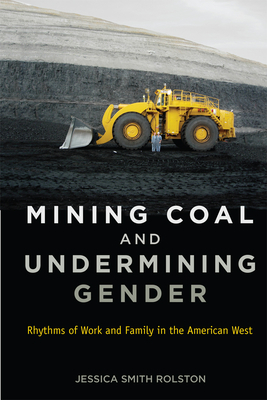 Mining Coal and Undermining Gender: Rhythms of Work and Family in the American West by Jessica Smith Rolston