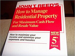 How to Manage Residential Property for Maximum Cash Flow and Resale Value by John T. Reed