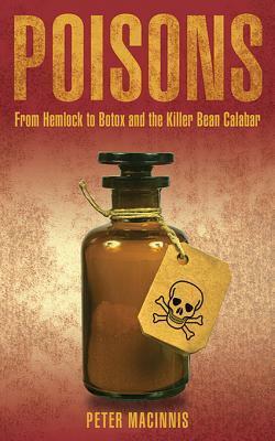 Poisons: From Hemlock to Botox and the Killer Bean of Calabar by Peter Macinnis