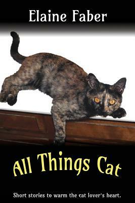 All Things Cat: Short Stories to Warm the Cat Lover's Heart by Elaine Faber