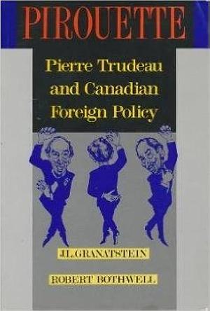 Pirouette: Pierre Trudeau and Canadian Foreign Policy by Robert Bothwell, J. L. Granatstein
