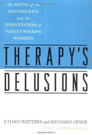Therapy's Delusions: The Myth of the Unconscious and the Exploitation of Today's Walking Worried by Richard Ofshe, Ethan Watters
