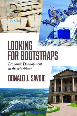 Looking for Bootstraps: Economic Development in the Maritimes by Donald J Savoie