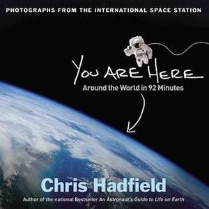 You Are Here: Around the World in 92 Minutes: Photographs from the International Space Station by Chris Hadfield