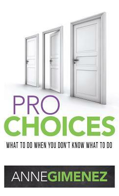 Pro Choices: What to Do When You Don't Know What to Do by Anne Gimenez