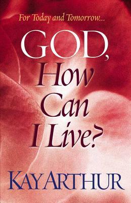 God, How Can I Live? by Kay Arthur