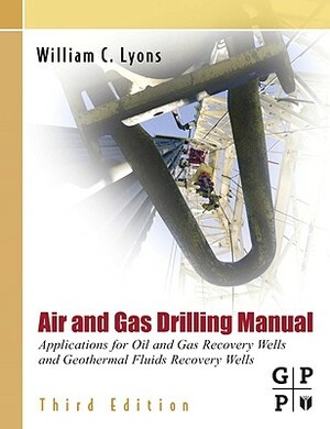 Air and Gas Drilling Manual: Applications for Oil and Gas Recovery Wells and Geothermal Fluids Recovery Wells by William C. Lyons