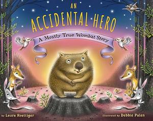 An Accidental Hero: A Mostly True Wombat Story by Debbie Palen, Laura Roettiger