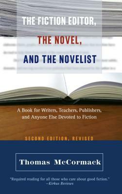 The Fiction Editor, the Novel, and the Novelist: A Book for Writers, Teachers, Publishers, and Anyone Else Devoted to Fiction by Thomas McCormack