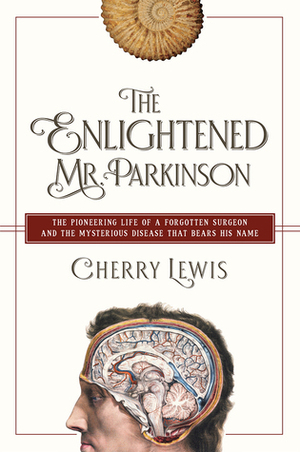 The Enlightened Mr. Parkinson: The Pioneering Life of a Forgotten Surgeon by Cherry Lewis