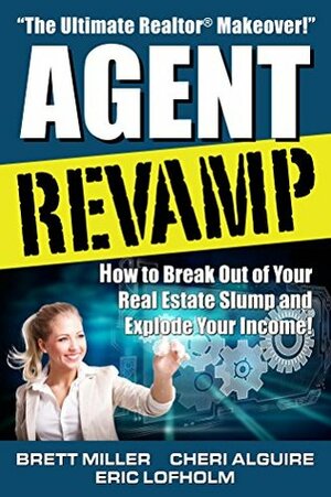 Agent Revamp: How to Break Out of Your Real Estate Slump and Explode Your Income! by Cheri Alguire, Eric Lofholm, Brett Miller