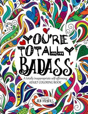 You're Totally Badass: A Totally Inappropriate Self-Affirming Adult Coloring Book by Jen Meyers