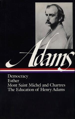 The Works of Henry Adams: The Education of Henry Adams, Democracy, Esther, Mont-Saint-Michel and Chartres by Henry Cabot Lodge, Henry Adams