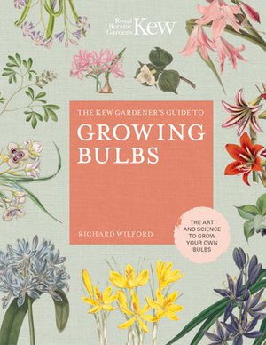 The Kew Gardener's Guide to Growing Bulbs: The Art and Science to Grow Your Own Bulbs by Richard Wilford, Kew Royal Botanic Gardens