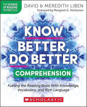 Know Better, Do Better: Comprehension: Fueling the Reading Brain With Knowledge, Vocabulary, and Rich Language by David Liben