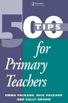 500 Tips for Primary School Teachers by Emma Packard, Nick Packard, Sally Brown