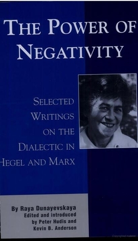 The Power of Negativity: Selected Writings on the Dialectic in Hegel and Marx by Raya Dunayevskaya