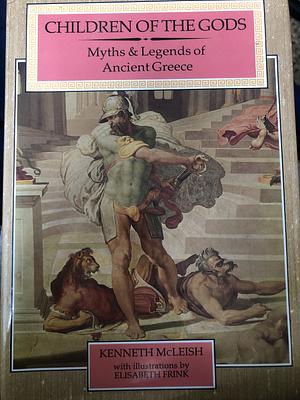 Children Of The Gods: The Complete Myths And Legends Of Ancient Greece by Kenneth McLeish