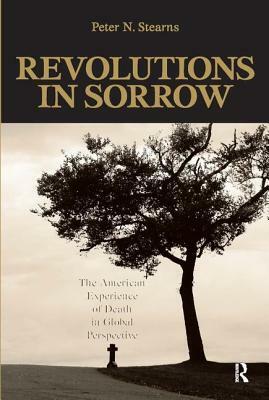 Revolutions in Sorrow: The American Experience of Death in Global Perspective by Peter N. Stearns
