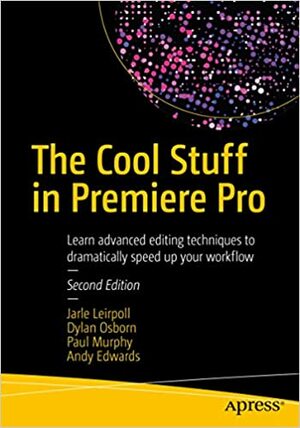 The Cool Stuff in Premiere Pro: Learn advanced editing techniques to dramatically speed up your workflow by Dylan Osborn, Jarle Leirpoll, Andy Edwards, Paul Murphy