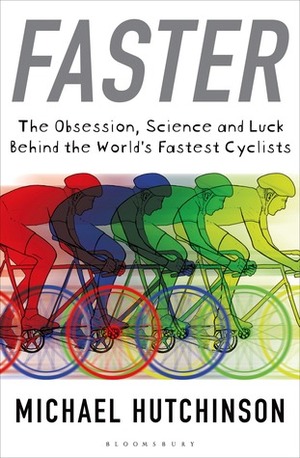 Faster: The Obsession, Science and Luck Behind the World's Fastest Cyclists by Michael Hutchinson