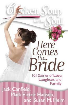 Chicken Soup for the Soul: Here Comes the Bride: 101 Stories of Love, Laughter, and Family by Susan M. Heim, Jack Canfield, Mark Victor Hansen
