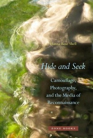 Hide and Seek: Camouflage, Photography, and the Media of Reconnaissance by Hanna Rose Shell