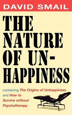 The Nature of Unhappiness, containing The Origins of Unhappiness, and How to Survive without Psychotherapy by David Smail