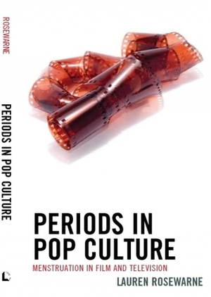 Periods in Pop Culture: Menstruation in Film and Television by Lauren Rosewarne