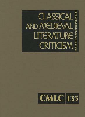 Classical and Medieval Literature Criticism, Volume 135: Criticism of the Works of World Authors from Classical Antiquity Through the Fourteenth Centu by 