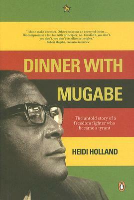 Dinner With Mugabe: The Untold Story Of A Freedom Fighter Who Became A Tyrant by Heidi Holland